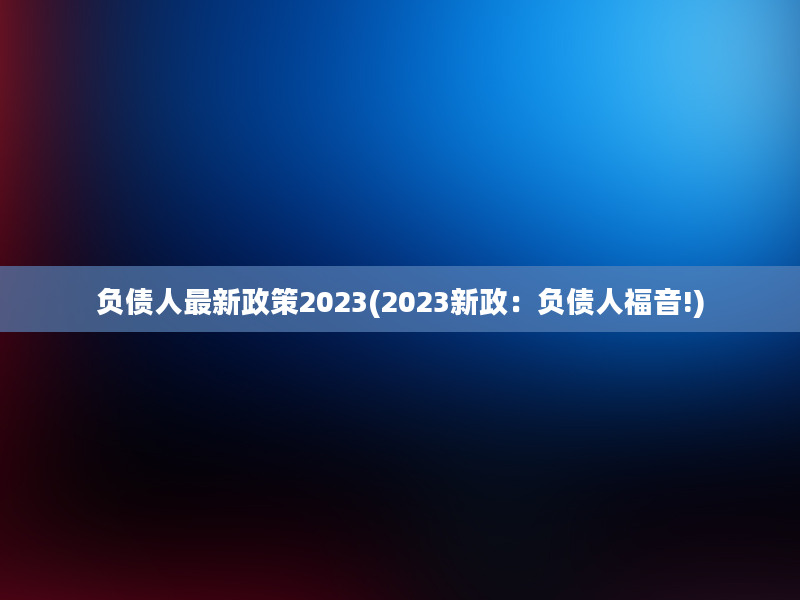 负债人最新政策2023(2023新政：负债人福音!)