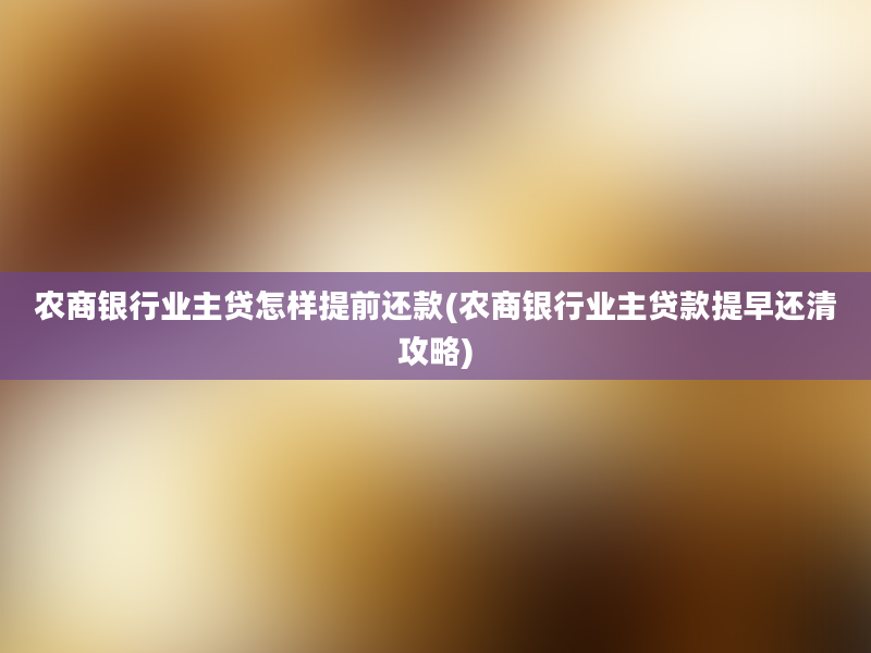 农商银行业主贷怎样提前还款(农商银行业主贷款提早还清攻略)