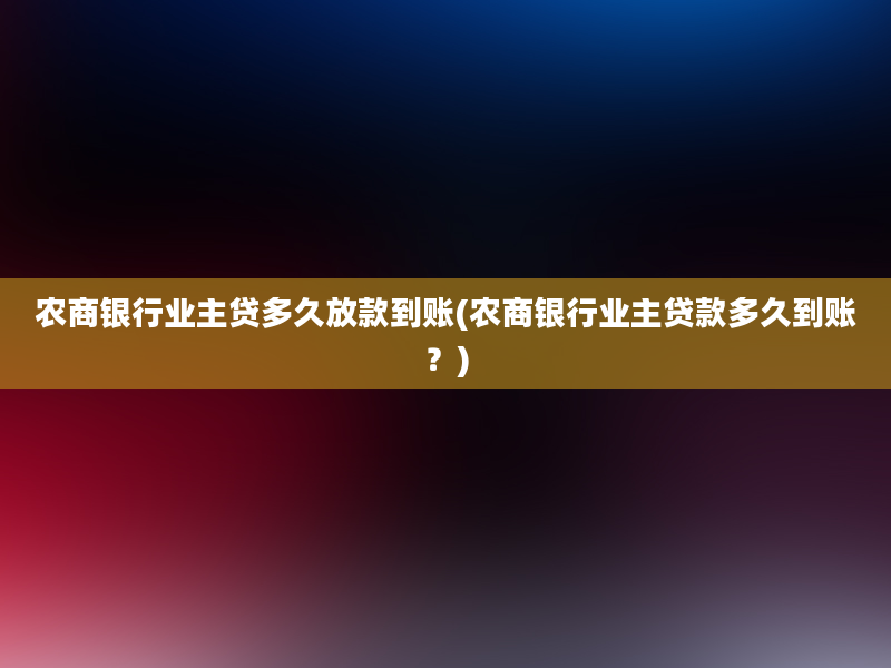 农商银行业主贷多久放款到账(农商银行业主贷款多久到账？)