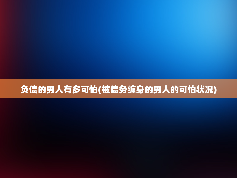 负债的男人有多可怕(被债务缠身的男人的可怕状况)