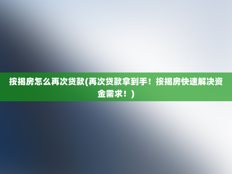 按揭房怎么再次贷款(再次贷款拿到手！按揭房快速解决资金需求！)