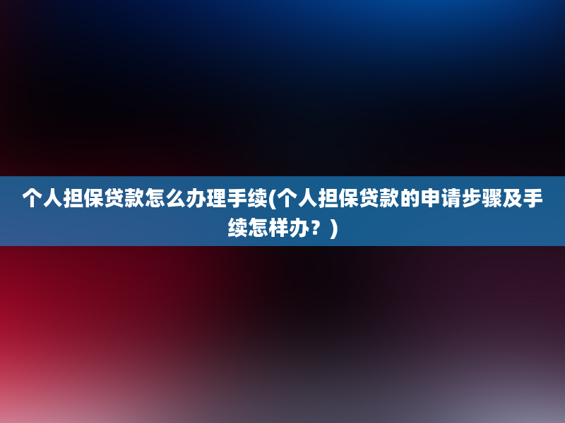 个人担保贷款怎么办理手续(个人担保贷款的申请步骤及手续怎样办？)