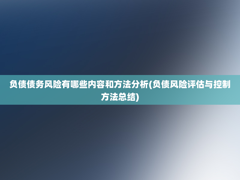 负债债务风险有哪些内容和方法分析(负债风险评估与控制方法总结)