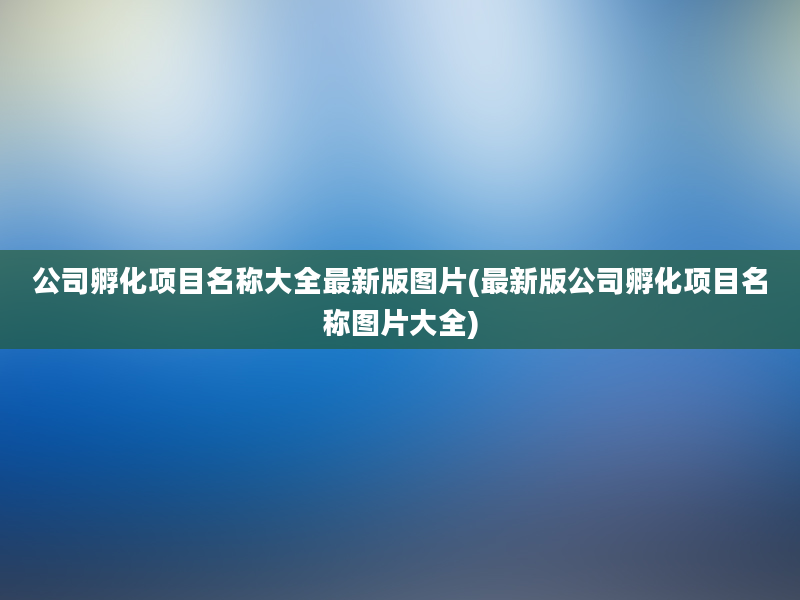 公司孵化项目名称大全最新版图片(最新版公司孵化项目名称图片大全)