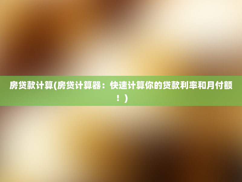 房贷款计算(房贷计算器：快速计算你的贷款利率和月付额！)