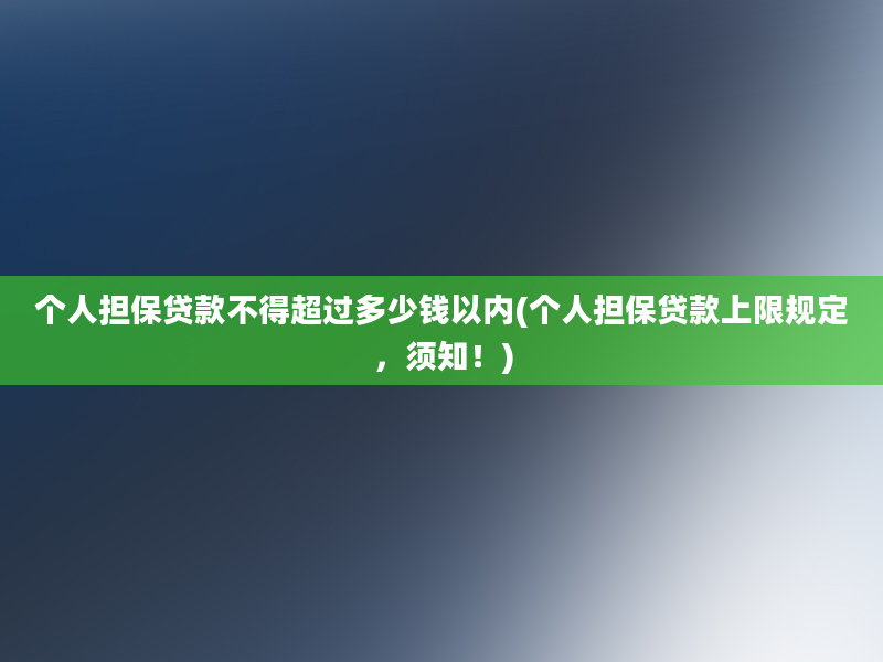 个人担保贷款不得超过多少钱以内(个人担保贷款上限规定，须知！)