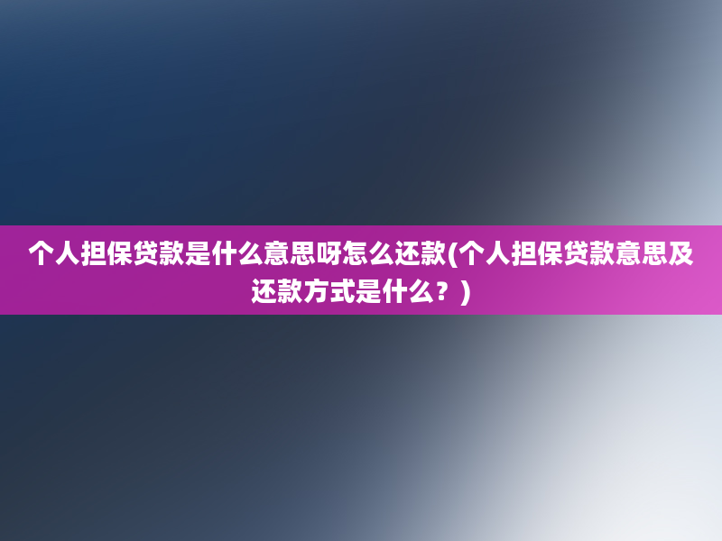 个人担保贷款是什么意思呀怎么还款(个人担保贷款意思及还款方式是什么？)