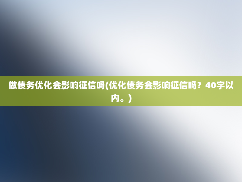 做债务优化会影响征信吗(优化债务会影响征信吗？40字以内。)