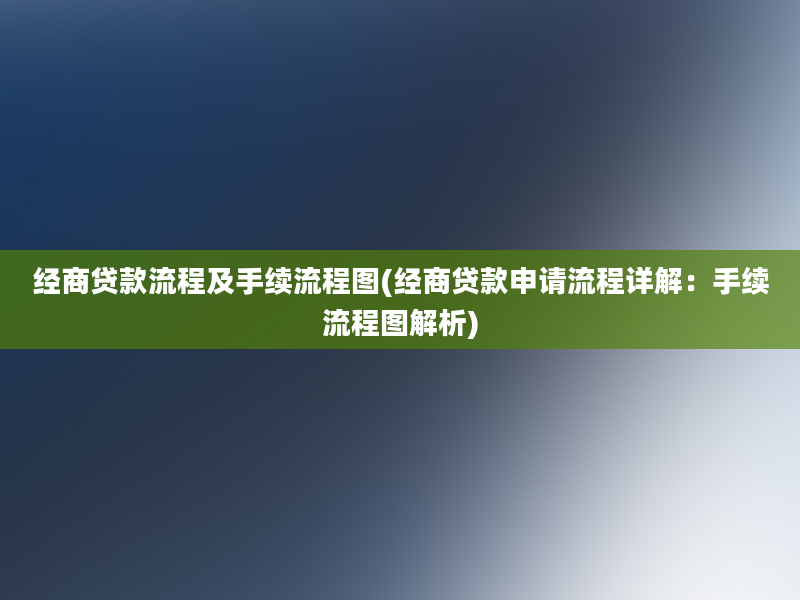 经商贷款流程及手续流程图(经商贷款申请流程详解：手续流程图解析)