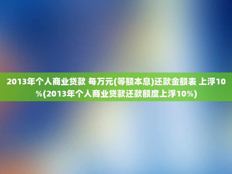 2013年个人商业贷款 每万元(等额本息)还款金额表 上浮10%(2013年个人商业贷款还款额度上浮10%)