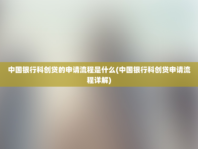 中国银行科创贷的申请流程是什么(中国银行科创贷申请流程详解)