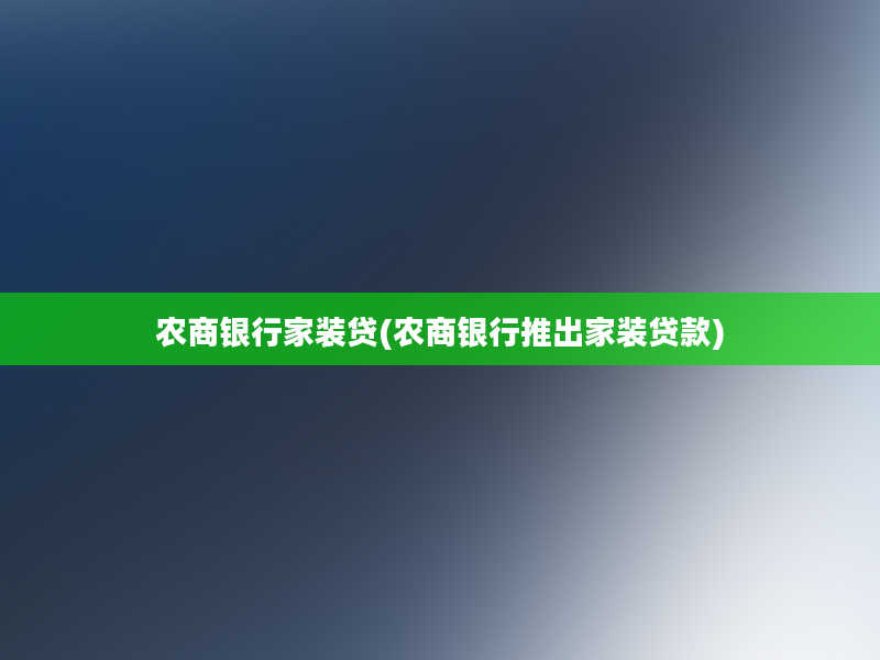 农商银行家装贷(农商银行推出家装贷款)