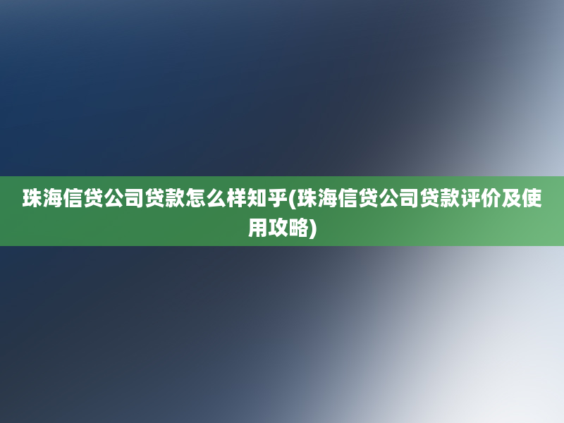 珠海信贷公司贷款怎么样知乎(珠海信贷公司贷款评价及使用攻略)