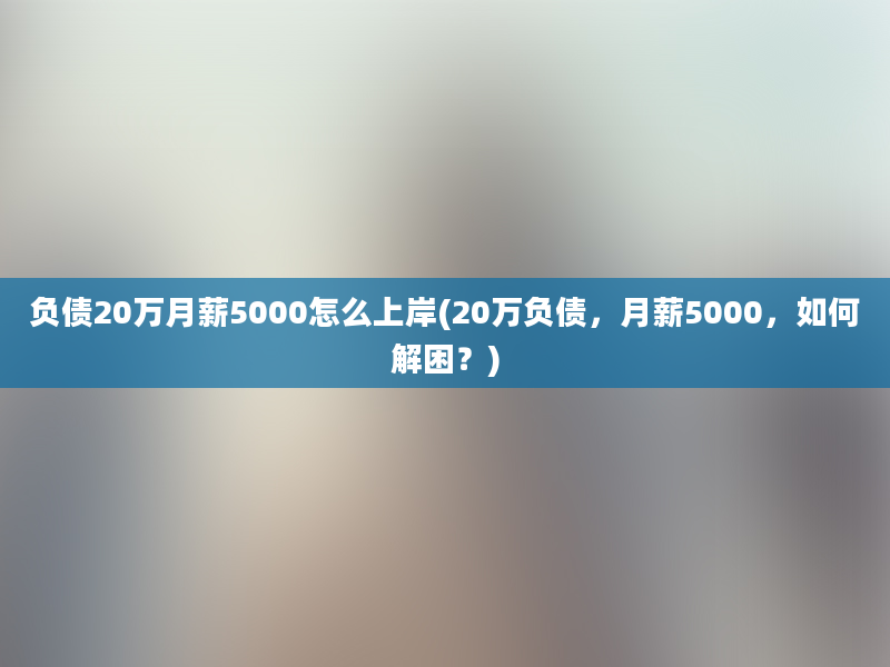 负债20万月薪5000怎么上岸(20万负债，月薪5000，如何解困？)