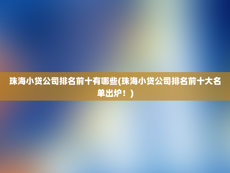 珠海小贷公司排名前十有哪些(珠海小贷公司排名前十大名单出炉！)