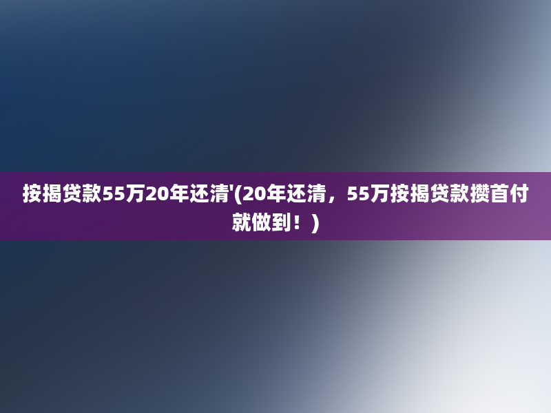 按揭贷款55万20年还清'(20年还清，55万按揭贷款攒首付就做到！)