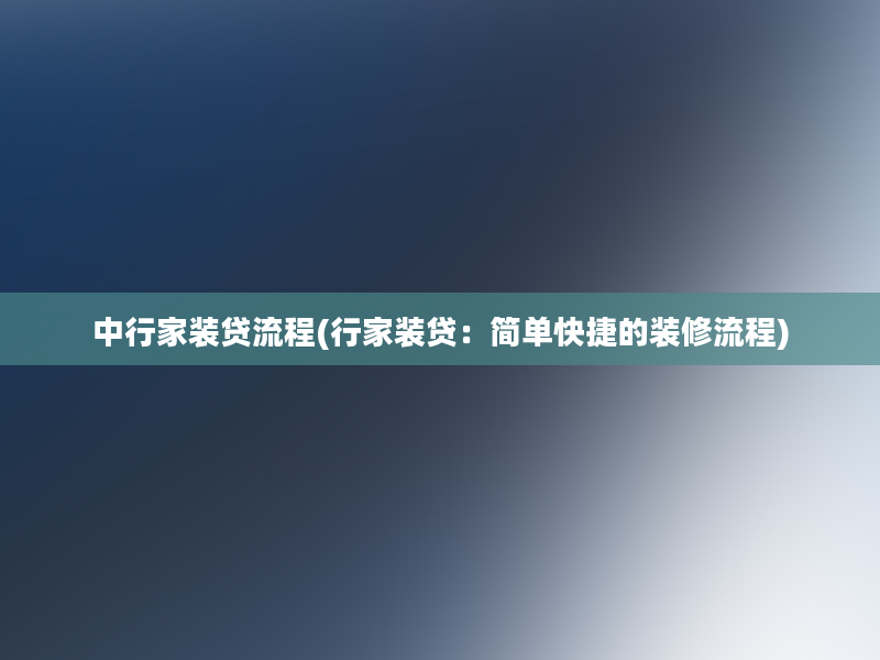 中行家装贷流程(行家装贷：简单快捷的装修流程)