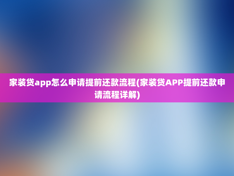 家装贷app怎么申请提前还款流程(家装贷APP提前还款申请流程详解)