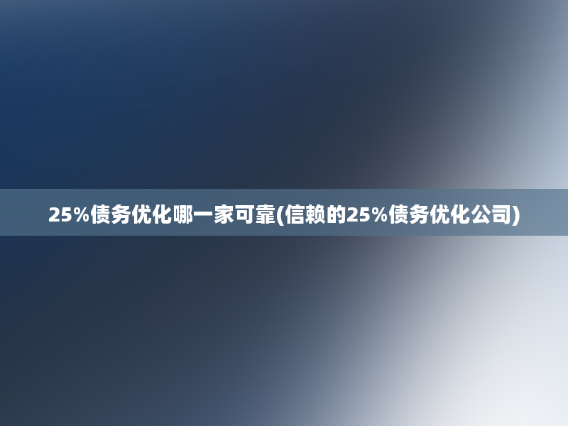 25%债务优化哪一家可靠(信赖的25%债务优化公司)