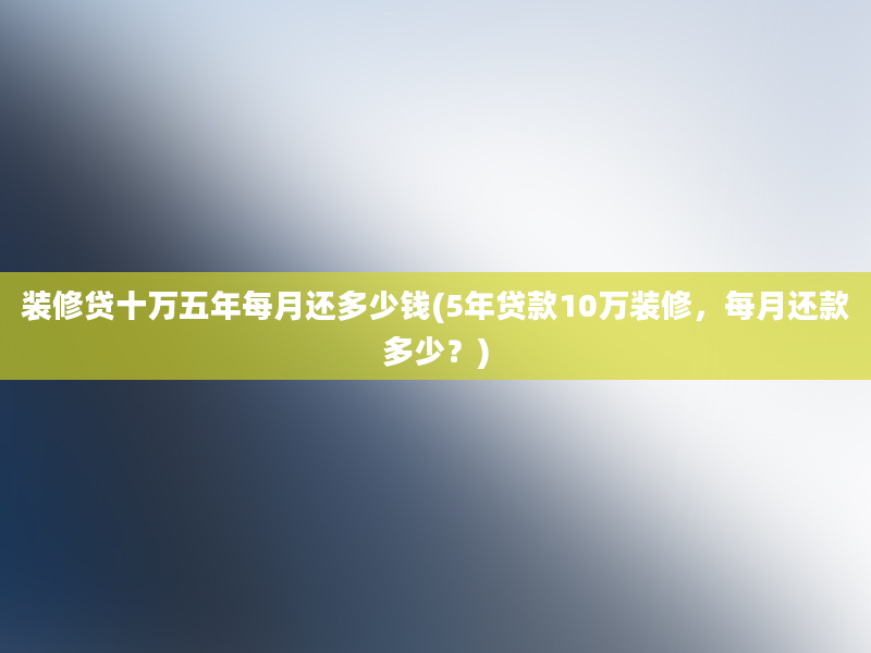 装修贷十万五年每月还多少钱(5年贷款10万装修，每月还款多少？)