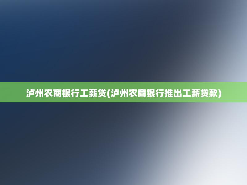 泸州农商银行工薪贷(泸州农商银行推出工薪贷款)