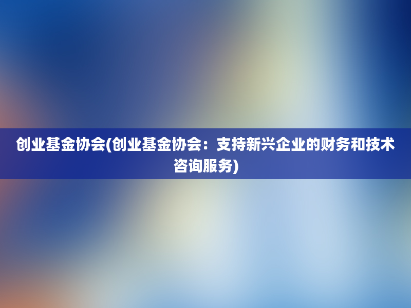 创业基金协会(创业基金协会：支持新兴企业的财务和技术咨询服务)