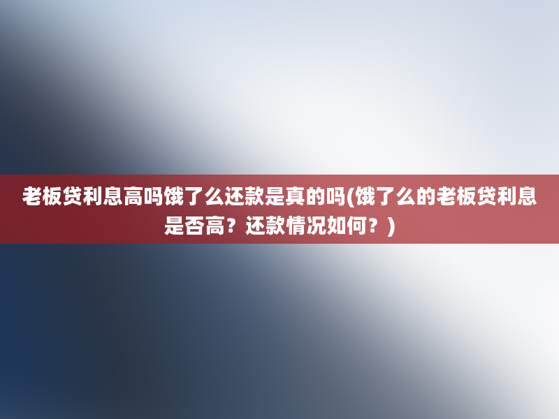 老板贷利息高吗饿了么还款是真的吗(饿了么的老板贷利息是否高？还款情况如何？)