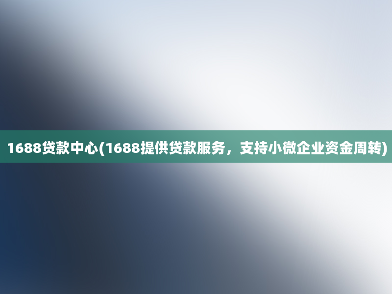 1688贷款中心(1688提供贷款服务，支持小微企业资金周转)