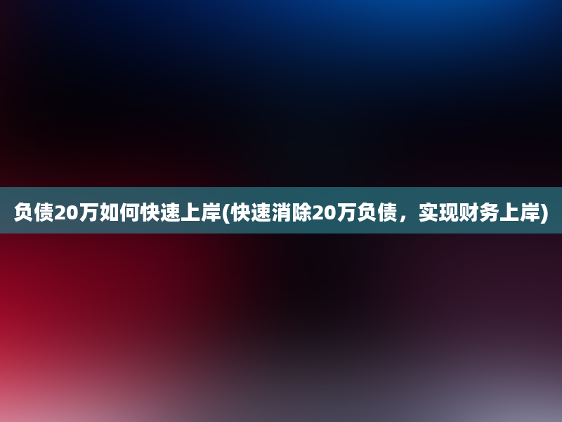 负债20万如何快速上岸(快速消除20万负债，实现财务上岸)