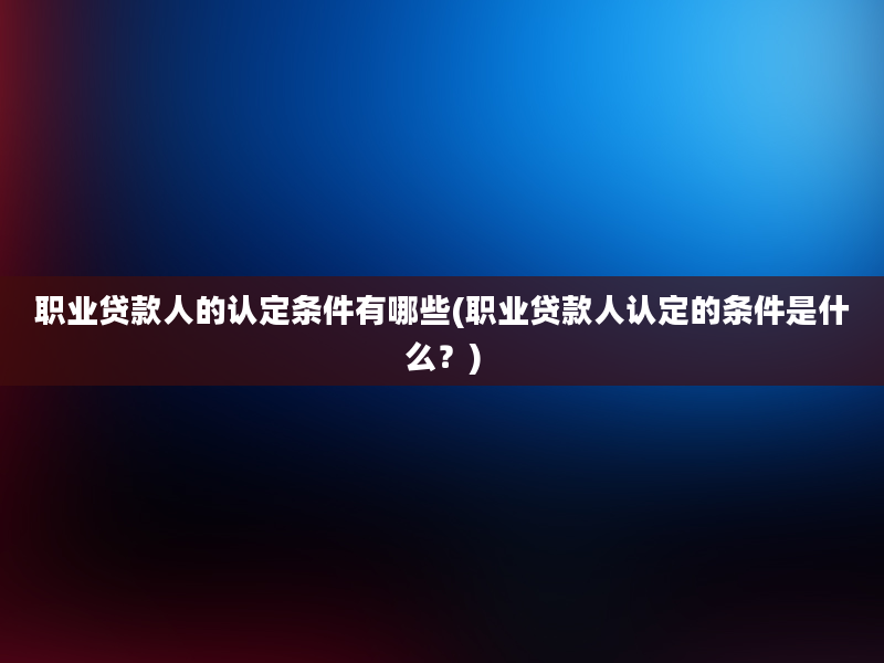 职业贷款人的认定条件有哪些(职业贷款人认定的条件是什么？)