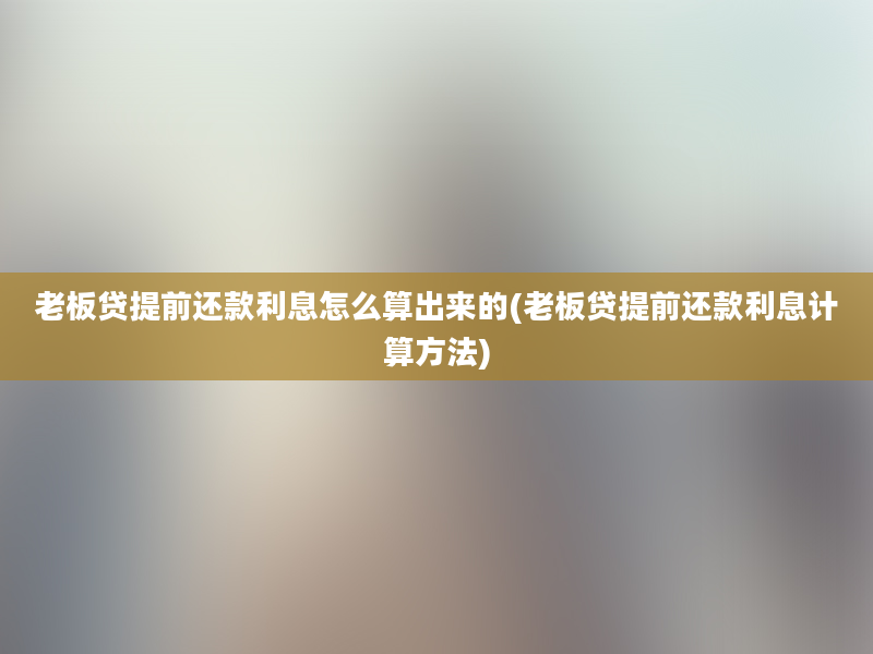 老板贷提前还款利息怎么算出来的(老板贷提前还款利息计算方法)