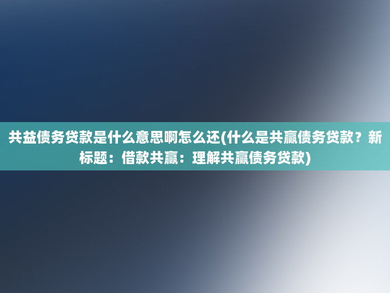 共益债务贷款是什么意思啊怎么还(什么是共赢债务贷款？新标题：借款共赢：理解共赢债务贷款)