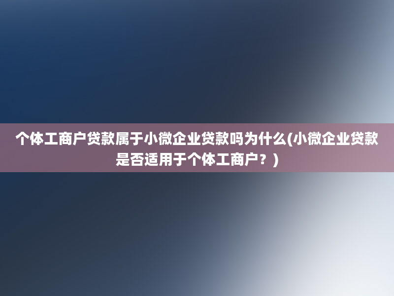 个体工商户贷款属于小微企业贷款吗为什么(小微企业贷款是否适用于个体工商户？)