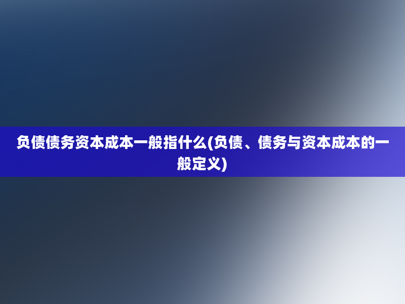 负债债务资本成本一般指什么(负债、债务与资本成本的一般定义)