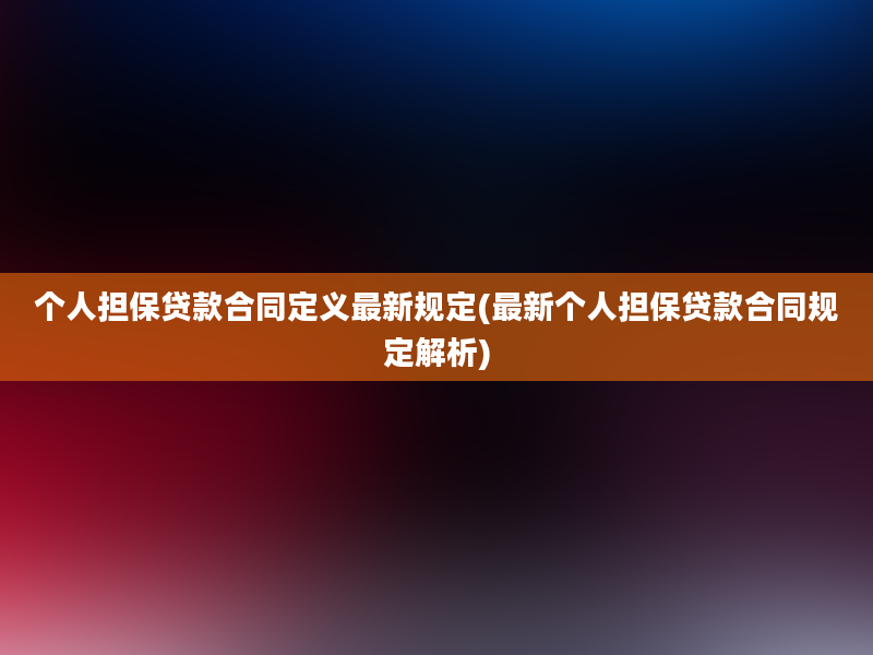 个人担保贷款合同定义最新规定(最新个人担保贷款合同规定解析)