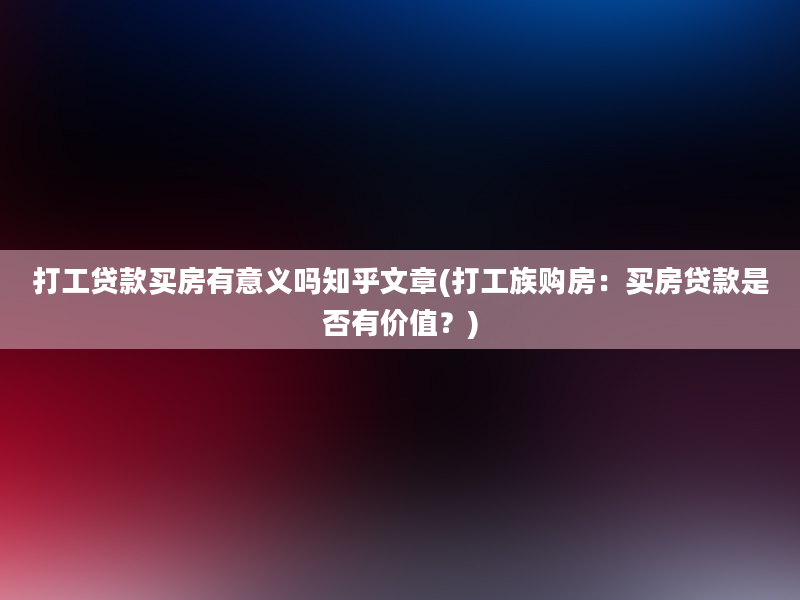 打工贷款买房有意义吗知乎文章(打工族购房：买房贷款是否有价值？)