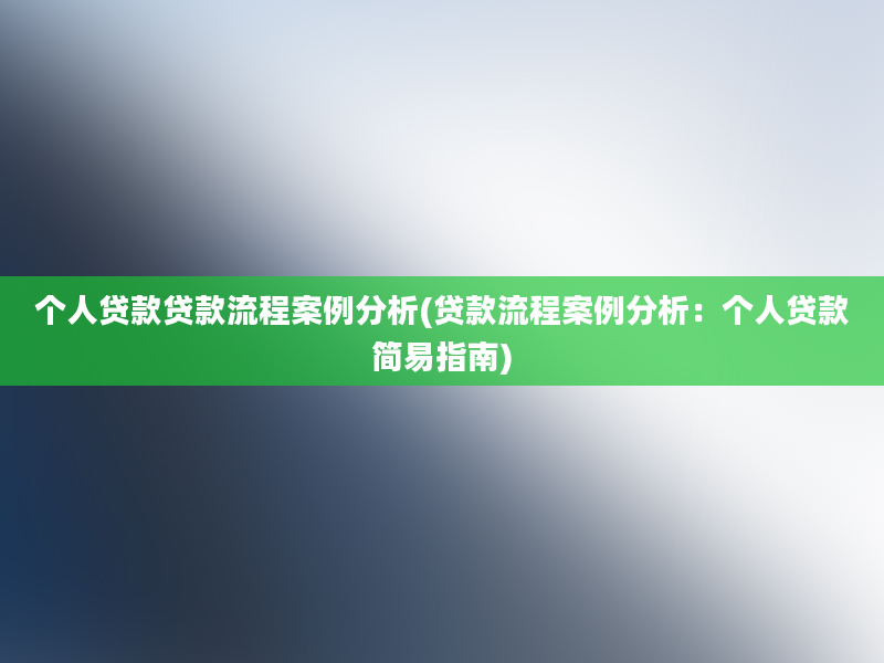 个人贷款贷款流程案例分析(贷款流程案例分析：个人贷款简易指南)