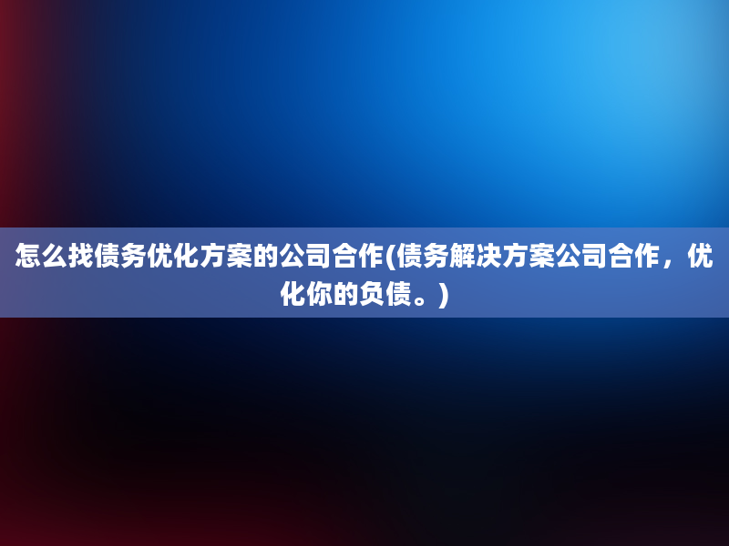 怎么找债务优化方案的公司合作(债务解决方案公司合作，优化你的负债。)