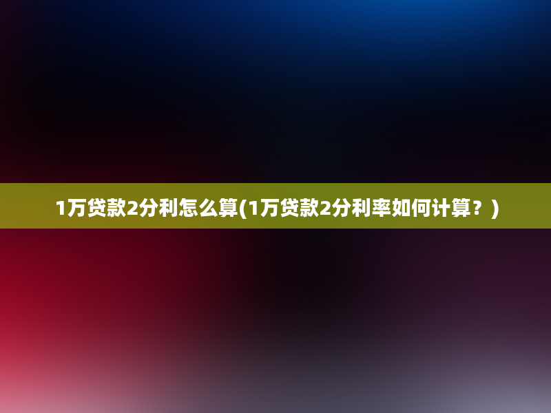 1万贷款2分利怎么算(1万贷款2分利率如何计算？)