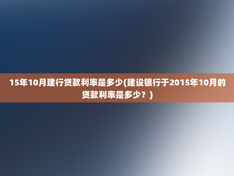 15年10月建行贷款利率是多少(建设银行于2015年10月的贷款利率是多少？)