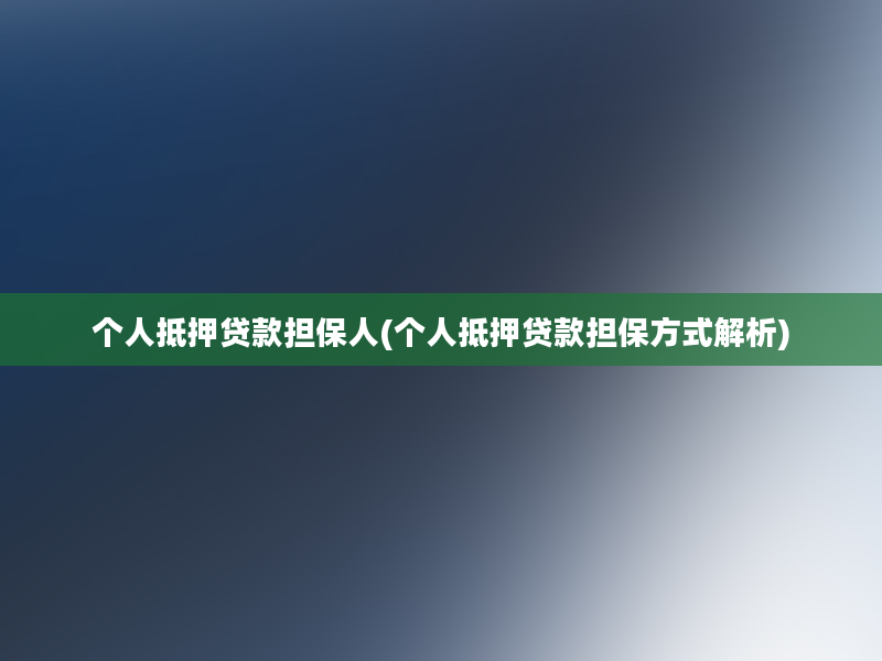 个人抵押贷款担保人(个人抵押贷款担保方式解析)