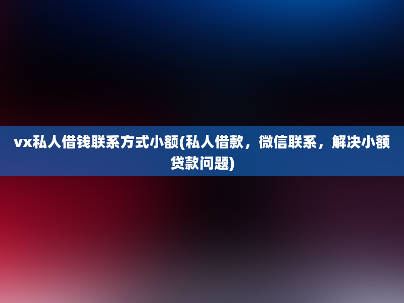 vx私人借钱联系方式小额(私人借款，微信联系，解决小额贷款问题)