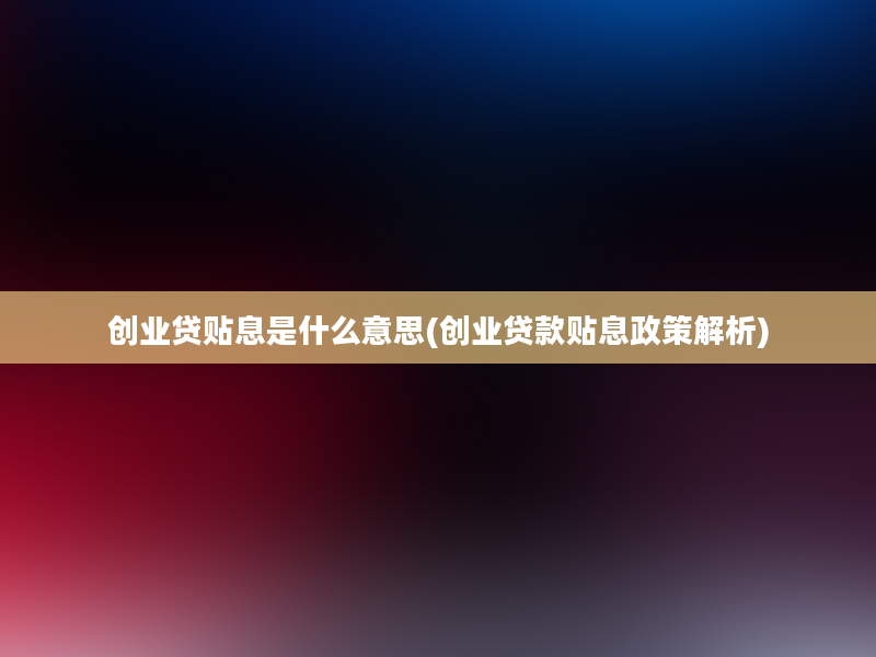 创业贷贴息是什么意思(创业贷款贴息政策解析)