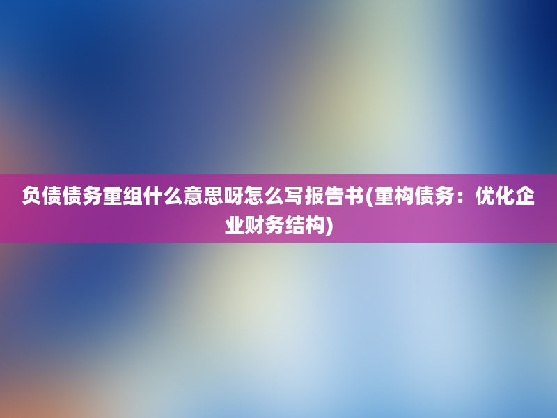 负债债务重组什么意思呀怎么写报告书(重构债务：优化企业财务结构)