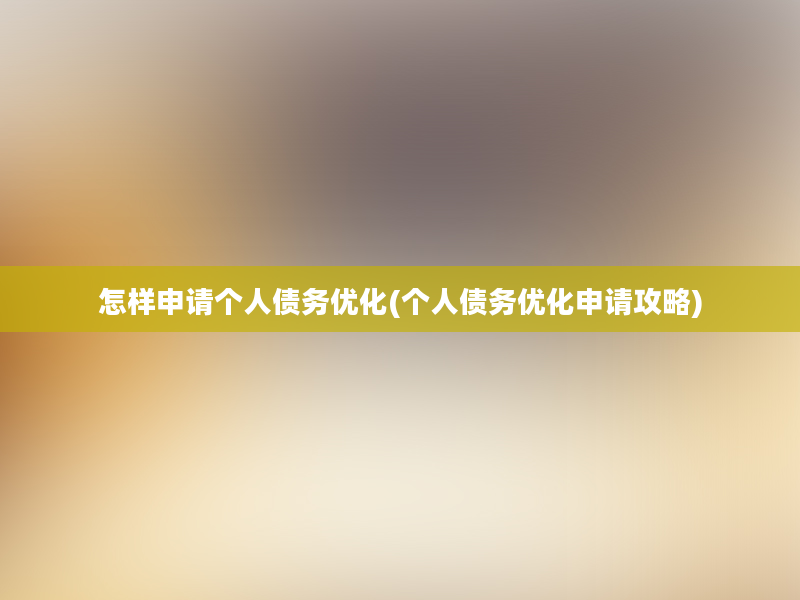 怎样申请个人债务优化(个人债务优化申请攻略)