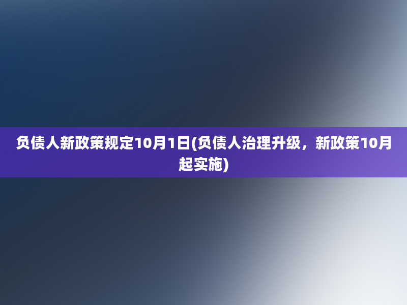 负债人新政策规定10月1日(负债人治理升级，新政策10月起实施)