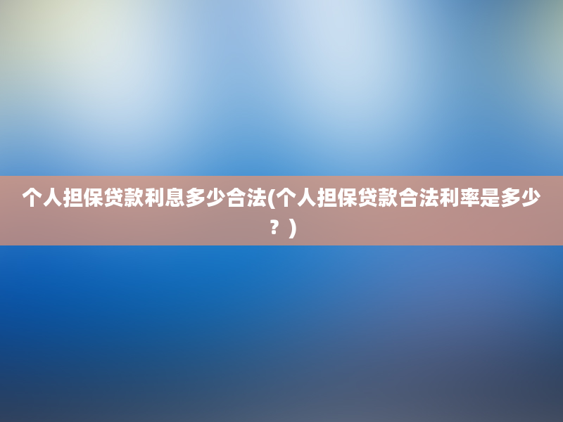 个人担保贷款利息多少合法(个人担保贷款合法利率是多少？)