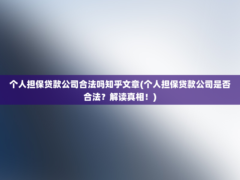 个人担保贷款公司合法吗知乎文章(个人担保贷款公司是否合法？解读真相！)