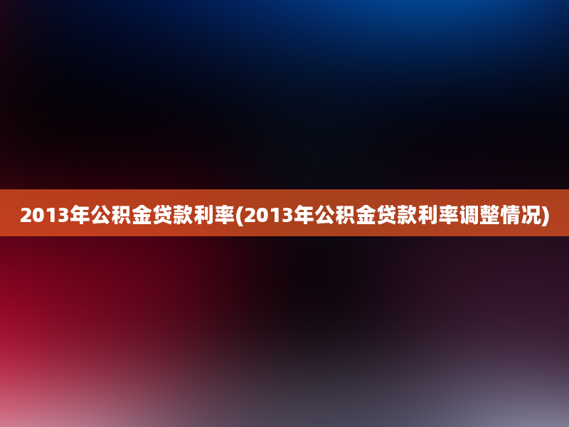 2013年公积金贷款利率(2013年公积金贷款利率调整情况)