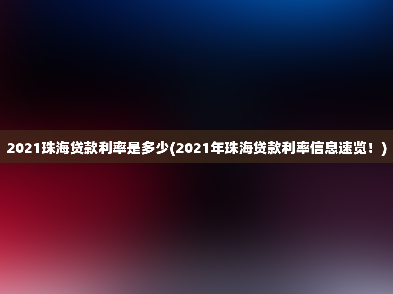 2021珠海贷款利率是多少(2021年珠海贷款利率信息速览！)